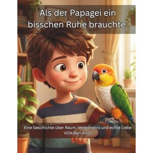 Kirsh, Beri Als der Papagei ein bisschen Ruhe brauchte: Eine Geschichte über Raum, Verständnis und echte Liebe (WILD Moments – Geschichten über Papageien, Empathie und echtes Tierverständnis A4) Kirsh, Beri Als der Papagei ein bisschen Ruhe brauchte: Eine Geschichte über Raum, Verständnis und echte Liebe (WILD Moments – Geschichten über Papageien, Empathie und echtes Tierverständnis A4)