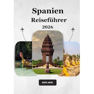 Jack, Alex Spanien Reiseführer 2026: Der ultimative Spanien-Reiseführer 2026: Wo Geschichte auf Abenteuer, Geschmack und unvergessliche Erlebnisse trifft Jack, Alex Spanien Reiseführer 2026: Der ultimative Spanien-Reiseführer 2026: Wo Geschichte auf Abenteuer, Geschmack und unvergessliche Erlebnisse trifft