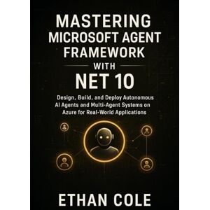 Cole, Ethan Mastering Microsoft Agent Framework with .NET 10: Design, Build, and Deploy Autonomous AI Agents and Multi-Agent Systems on Azure for Real-World Applications Cole, Ethan Mastering Microsoft Agent Framework with .NET 10: Design, Build, and Deploy Autonomous AI Agents and Multi-Agent Systems on Azure for Real-World Applications