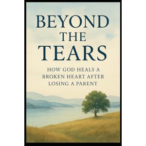 Bryant, Jason H BEYOND THE TEARS: How God Heals a Broken Heart After Losing a Parent Bryant, Jason H BEYOND THE TEARS: How God Heals a Broken Heart After Losing a Parent