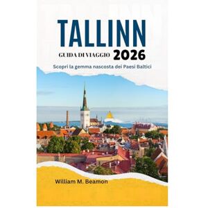 Beamon, William M. GUIDA DI VIAGGIO DI TALLINN 2026: Scopri la gemma nascosta dei Paesi Baltici Beamon, William M. GUIDA DI VIAGGIO DI TALLINN 2026: Scopri la gemma nascosta dei Paesi Baltici