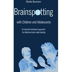 Baumann, Monika Brainspotting with Children and Adolescents: An attuned treatment approach for effective brain-body healing Baumann, Monika Brainspotting with Children and Adolescents: An attuned treatment approach for effective brain-body healing