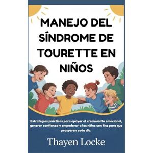 Locke, Thayen MANEJO DEL SÍNDROME DE TOURETTE EN NIÑOS: Estrategias prácticas para apoyar el crecimiento emocional, generar confianza y empoderar a los niños con tics para que prosperen cada día Locke, Thayen MANEJO DEL SÍNDROME DE TOURETTE EN NIÑOS: Estrategias prácticas para apoyar el crecimiento emocional, generar confianza y empoderar a los niños con tics para que prosperen cada día