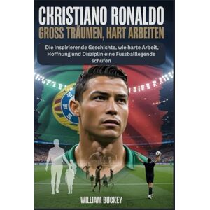 Buckey, William CHRISTIANO RONALDO: GROSS TRÄUMEN, HART ARBEITEN: Die inspirierende Geschichte, wie harte Arbeit, Hoffnung und Disziplin eine Fussballlegende schufen Buckey, William CHRISTIANO RONALDO: GROSS TRÄUMEN, HART ARBEITEN: Die inspirierende Geschichte, wie harte Arbeit, Hoffnung und Disziplin eine Fussballlegende schufen