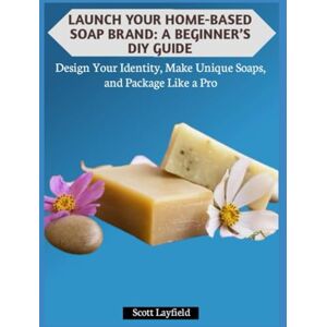 Scott LAUNCH YOUR HOME-BASED SOAP BRAND: A BEGINNER’S DIY GUIDE: Design Your Identity, Make Unique Soaps, and Package Like a Pro Scott LAUNCH YOUR HOME-BASED SOAP BRAND: A BEGINNER’S DIY GUIDE: Design Your Identity, Make Unique Soaps, and Package Like a Pro