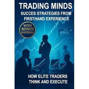 Kraft, Artur Trading Minds Success Strategies from Firsthand Experience: How Elite Traders Think and Execute Kraft, Artur Trading Minds Success Strategies from Firsthand Experience: How Elite Traders Think and Execute