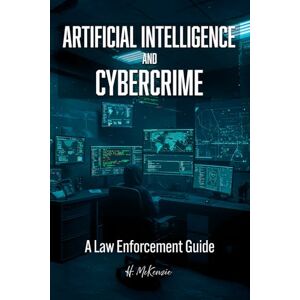Publications, McKenzie Artificial Intelligence and Cybercrime: A Law Enforcement Guide Publications, McKenzie Artificial Intelligence and Cybercrime: A Law Enforcement Guide