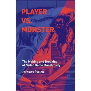 Svelch, Jaroslav Player vs. Monster: The Making and Breaking of Video Game Monstrosity (Playful Thinking) Svelch, Jaroslav Player vs. Monster: The Making and Breaking of Video Game Monstrosity (Playful Thinking)