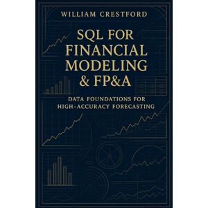 Crestford, William SQL for Financial Modeling & FP&A: Data Foundations for High-Accuracy Forecasting: The Complete Guide to Structuring, Querying, and Scaling Financial ... (Crestford Financial Data Engineering Series) Crestford, William SQL for Financial Modeling & FP&A: Data Foundations for High-Accuracy Forecasting: The Complete Guide to Structuring, Querying, and Scaling Financial ... (Crestford Financial Data Engineering Series)