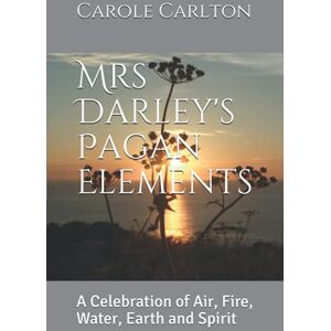 Carlton, Carole Mrs Darley's Pagan Elements: A Celebration of Air, Fire, Water, Earth and Spirit Carlton, Carole Mrs Darley's Pagan Elements: A Celebration of Air, Fire, Water, Earth and Spirit