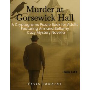 Edwards, Kevin Mystery Cryptograms : Murder at Gorsewick Hall A Strategy Puzzle Book for Adults (Book 1 of 3): Cozy Novella in Cryptogram Form (Armand Bellamy Casebook Series) Edwards, Kevin Mystery Cryptograms : Murder at Gorsewick Hall A Strategy Puzzle Book for Adults (Book 1 of 3): Cozy Novella in Cryptogram Form (Armand Bellamy Casebook Series)