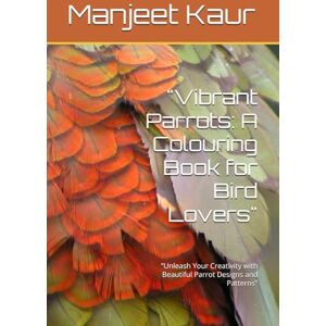 Kaur, Mrs Manjeet Vibrant Parrots: A Colouring Book for Bird Lovers": "Unleash Your Creativity with Beautiful Parrot Designs and Patterns Kaur, Mrs Manjeet Vibrant Parrots: A Colouring Book for Bird Lovers": "Unleash Your Creativity with Beautiful Parrot Designs and Patterns