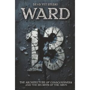 Studio, Dead Yet Ward 13: Inside the Mind That Tried to Escape Itself A Psychological Thriller of Memory and Identity Studio, Dead Yet Ward 13: Inside the Mind That Tried to Escape Itself A Psychological Thriller of Memory and Identity