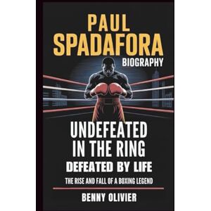 Olivier, Benny PAUL SPADAGORA BIOGRAPHY: Undefeated in the Ring, Defeated by Life The Rise and Fall of a Boxing Legend Olivier, Benny PAUL SPADAGORA BIOGRAPHY: Undefeated in the Ring, Defeated by Life The Rise and Fall of a Boxing Legend