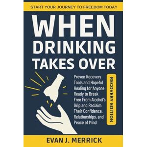 Merrick, Evan J. When Drinking Takes Over: Proven Recovery Tools and Hopeful Healing for Anyone Ready to Break Free From Alcohol’s Grip and Reclaim Their Confidence, Relationships, and Peace of Mind Merrick, Evan J. When Drinking Takes Over: Proven Recovery Tools and Hopeful Healing for Anyone Ready to Break Free From Alcohol’s Grip and Reclaim Their Confidence, Relationships, and Peace of Mind