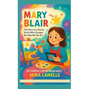 LANELLE, MIRA MARY BLAIR: The Story of a Disney Artist Who Changed the Way We See Art (A Children’s Artist Biography) LANELLE, MIRA MARY BLAIR: The Story of a Disney Artist Who Changed the Way We See Art (A Children’s Artist Biography)