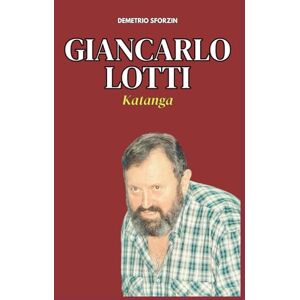 Sforzin, Demetrio Giancarlo Lotti: Katanga (I PERSONAGGI DEL CASO DEL MOSTRO DI FIRENZE) Sforzin, Demetrio Giancarlo Lotti: Katanga (I PERSONAGGI DEL CASO DEL MOSTRO DI FIRENZE)
