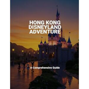 Dixon, Adeline Hong Kong Disneyland Adventure: A Comprehensive Guide Dixon, Adeline Hong Kong Disneyland Adventure: A Comprehensive Guide