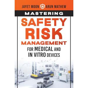 Moon, Jayet Mastering Safety Risk Management for Medical and In Vitro Devices Moon, Jayet Mastering Safety Risk Management for Medical and In Vitro Devices