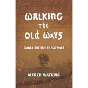Watkins, Alfred Walking the Old Ways: Alfred Watkins' Early British Trackways Watkins, Alfred Walking the Old Ways: Alfred Watkins' Early British Trackways