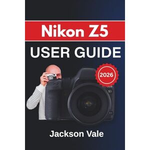 Jackson Nikon Z5 USER GUIDE 2026: Covering Setup, Controls, Creative Shooting Techniques, Video Recording, and Maintenance to Help You Capture Stunning Photos and Videos With Confidence Jackson Nikon Z5 USER GUIDE 2026: Covering Setup, Controls, Creative Shooting Techniques, Video Recording, and Maintenance to Help You Capture Stunning Photos and Videos With Confidence