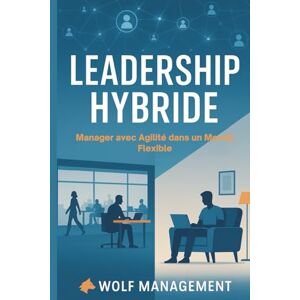MANAGEMENT, WOLF Leadership Hybride – Manager avec Agilité dans un Monde Flexible: Réinventer le management post-Covid à l’ère du télétravail et des équipes hybrides MANAGEMENT, WOLF Leadership Hybride – Manager avec Agilité dans un Monde Flexible: Réinventer le management post-Covid à l’ère du télétravail et des équipes hybrides