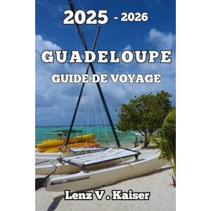Kaiser GUADELOUPE GUIDE DE VOYAGE: Explorez Des Trésors Cachés, Des Merveilles Culturelles Et Des Aventures Inoubliables Kaiser GUADELOUPE GUIDE DE VOYAGE: Explorez Des Trésors Cachés, Des Merveilles Culturelles Et Des Aventures Inoubliables