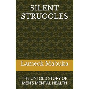 Mabuka, Lameck SILENT STRUGGLES: THE UNTOLD STORY OF MEN’S MENTAL HEALTH Mabuka, Lameck SILENT STRUGGLES: THE UNTOLD STORY OF MEN’S MENTAL HEALTH