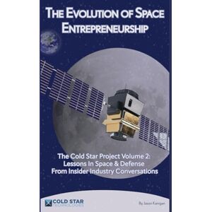 Kanigan, Jason The Evolution of Space Entreprenurship: The Cold Star Project Volume 2: Lessons In Space and Defense from Industry Insider Conversations Kanigan, Jason The Evolution of Space Entreprenurship: The Cold Star Project Volume 2: Lessons In Space and Defense from Industry Insider Conversations