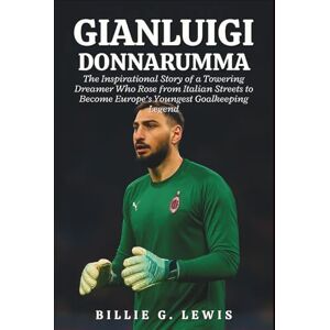 G. Lewis, Billie Gianluigi Donnarumma: The Inspirational Story of a Towering Dreamer Who Rose from Italian Streets to Become Europe’s Youngest Goalkeeping Legend G. Lewis, Billie Gianluigi Donnarumma: The Inspirational Story of a Towering Dreamer Who Rose from Italian Streets to Become Europe’s Youngest Goalkeeping Legend
