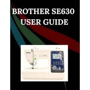 Jowler, Maryann F. Brother SE630 User Guide: The Comprehensive Step-by-Step Manual with Troubleshooting, Pro Tips, Hands-On Projects, and Maintenance Secrets for Effortless Stitching from Setup to Mastery Jowler, Maryann F. Brother SE630 User Guide: The Comprehensive Step-by-Step Manual with Troubleshooting, Pro Tips, Hands-On Projects, and Maintenance Secrets for Effortless Stitching from Setup to Mastery