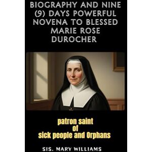 Williams, Mary Biography and Nine (9) days Novena to Blessed Marie Rose Durocher ; Patron saint of sick people and orphans Williams, Mary Biography and Nine (9) days Novena to Blessed Marie Rose Durocher ; Patron saint of sick people and orphans
