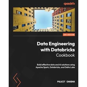 Chadha, Pulkit Data Engineering with Databricks Cookbook: Build effective data and AI solutions using Apache Spark, Databricks, and Delta Lake Chadha, Pulkit Data Engineering with Databricks Cookbook: Build effective data and AI solutions using Apache Spark, Databricks, and Delta Lake