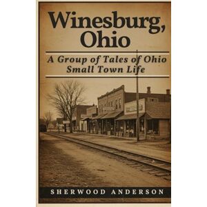 ANDERSON, SHERWOOD Winesburg, Ohio: A Group of Tales of Ohio Small Town Life ANDERSON, SHERWOOD Winesburg, Ohio: A Group of Tales of Ohio Small Town Life
