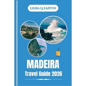Q. EASTON, LIORA MADEIRA TRAVEL GUIDE 2026: Explore Eternal Spring, Scenic Landscapes, Cultural Treasures, and Island Adventures in the Atlantic Q. EASTON, LIORA MADEIRA TRAVEL GUIDE 2026: Explore Eternal Spring, Scenic Landscapes, Cultural Treasures, and Island Adventures in the Atlantic