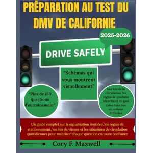 Maxwell, Cory F. PRÉPARATION AU TEST DU DMV DE CALIFORNIE: Un guide complet sur la signalisation routière, les règles de stationnement, les lois de vitesse et les situations de circulation quotidiennes pour maîtriser Maxwell, Cory F. PRÉPARATION AU TEST DU DMV DE CALIFORNIE: Un guide complet sur la signalisation routière, les règles de stationnement, les lois de vitesse et les situations de circulation quotidiennes pour maîtriser