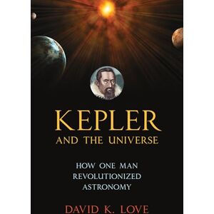 Love, David Kepler and the Universe: How One Man Revolutionized Astronomy Love, David Kepler and the Universe: How One Man Revolutionized Astronomy