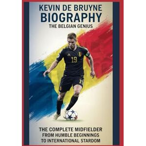 U Lamb, Courage Kevin De Bruyne biography: The Belgian Genius: The Complete Midfielder: From Humble Beginnings to International Stardom U Lamb, Courage Kevin De Bruyne biography: The Belgian Genius: The Complete Midfielder: From Humble Beginnings to International Stardom