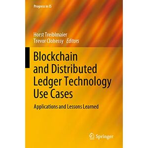 Blockchain and Distributed Ledger Technology Use Cases: Applications and Lessons Learned (Progress in IS) Blockchain and Distributed Ledger Technology Use Cases: Applications and Lessons Learned (Progress in IS)