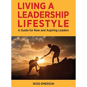 Emerson, Ross Living a Leadership Lifestyle: A Guide for New and Aspiring Leaders Emerson, Ross Living a Leadership Lifestyle: A Guide for New and Aspiring Leaders