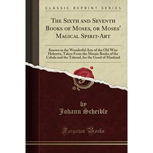 Scheible, Johann The Sixth and Seventh Books of Moses, or Moses' Magical Spirit-Art (Classic Reprint) Scheible, Johann The Sixth and Seventh Books of Moses, or Moses' Magical Spirit-Art (Classic Reprint)