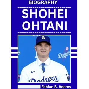 Adams, Fabian B. BIOGRAPHY OF SHOHEI OHTANI: How He Broke Barriers, Shattered Records, and Changed the Game Forever Adams, Fabian B. BIOGRAPHY OF SHOHEI OHTANI: How He Broke Barriers, Shattered Records, and Changed the Game Forever