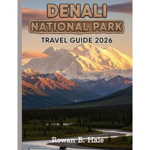 Hale, Rowan B. Denali National Park travel guide 2026: Best Hiking Trails, Wildlife Viewing, Scenic Drives & Views of Mt. McKinley, Tips for Planning, Seasonal ... for a Once-in-a-Lifetime Alaskan Wilderness Hale, Rowan B. Denali National Park travel guide 2026: Best Hiking Trails, Wildlife Viewing, Scenic Drives & Views of Mt. McKinley, Tips for Planning, Seasonal ... for a Once-in-a-Lifetime Alaskan Wilderness