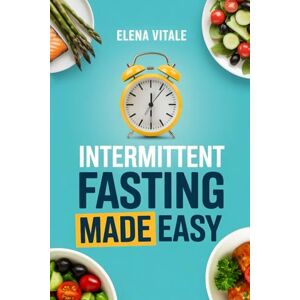 Vitale, Elena Intermittent Fasting Made EASY: The Simplest Way to Start Fasting, Feel Better, and Build Healthy Habits Vitale, Elena Intermittent Fasting Made EASY: The Simplest Way to Start Fasting, Feel Better, and Build Healthy Habits