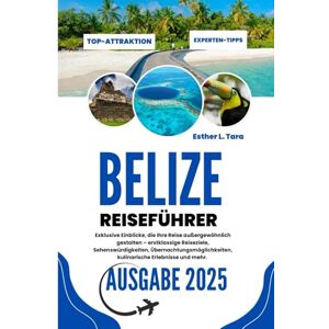 L. Tara, Esther Belize Reiseführer 2025: Exklusive Einblicke für eine außergewöhnliche Reise – Top-Reiseziele, Sehenswürdigkeiten, wo man übernachten kann, was man essen kann und mehr L. Tara, Esther Belize Reiseführer 2025: Exklusive Einblicke für eine außergewöhnliche Reise – Top-Reiseziele, Sehenswürdigkeiten, wo man übernachten kann, was man essen kann und mehr