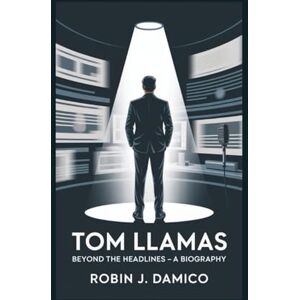 J. Damico, Robin TOM LLAMAS: Beyond the Headlines -- A Biography J. Damico, Robin TOM LLAMAS: Beyond the Headlines -- A Biography