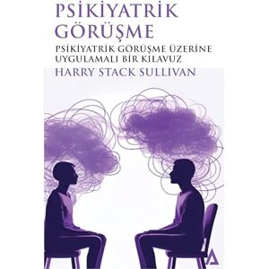 Harry Stack Sullivan Psikiyatrik Görüşme: Psikiyatrik Görüşme Üzerine Uygulamalı Bir Klavuz Harry Stack Sullivan Psikiyatrik Görüşme: Psikiyatrik Görüşme Üzerine Uygulamalı Bir Klavuz