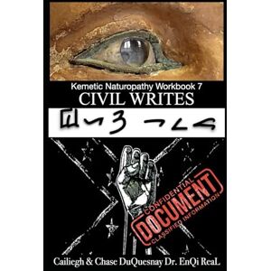 Duquesnay, Cailiegh Kemetic Naturopathy Workbook 7 Civil Writes: Confidential Document Classified Information (TRUE & LIVING KEMETIC SCIENCE) Duquesnay, Cailiegh Kemetic Naturopathy Workbook 7 Civil Writes: Confidential Document Classified Information (TRUE & LIVING KEMETIC SCIENCE)