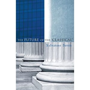 Settis, Salvatore The Future of the 'Classical' Settis, Salvatore The Future of the 'Classical'