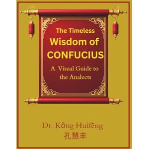 Huìfēng, Dr. Kǒng The Timeless Wisdom of Confucius: A Visual Guide to the Analects Huìfēng, Dr. Kǒng The Timeless Wisdom of Confucius: A Visual Guide to the Analects